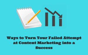 Ways to Turn Your Failed Attempt at Content Marketing into a Success